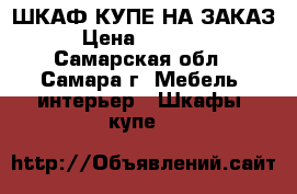 ШКАФ-КУПЕ НА ЗАКАЗ › Цена ­ 10 000 - Самарская обл., Самара г. Мебель, интерьер » Шкафы, купе   